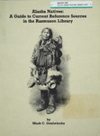 Alaska Natives: a guide to current reference sources in the Rasmuson Library by Mark C. Goniwiecha